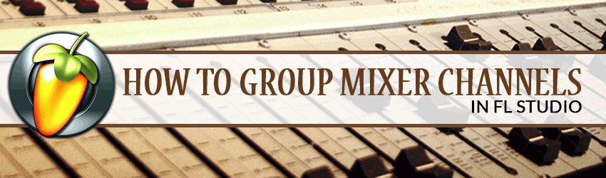 Banner How to add Mixer Channels to a Group in FL Studio Bus Send Tracks Tutorial 12 Mixing